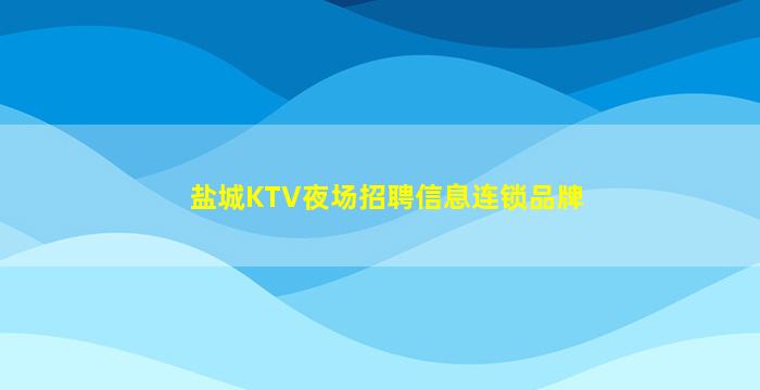 盐城KTV夜场招聘信息连锁品牌